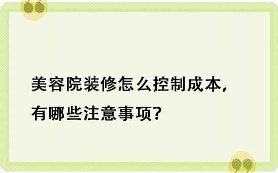 美容院装修怎么控制成本，有哪些注意事项？