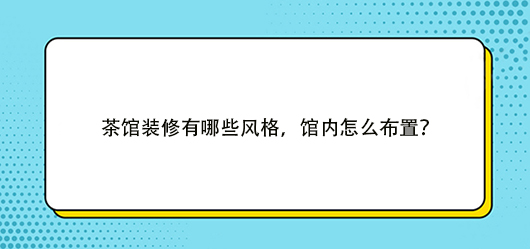 茶馆装修有哪些风格，馆内怎么布置？