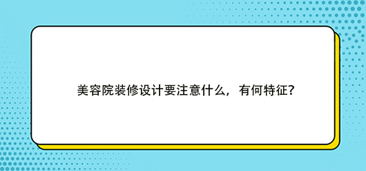 美容院装修设计要注意什么，有何特征？